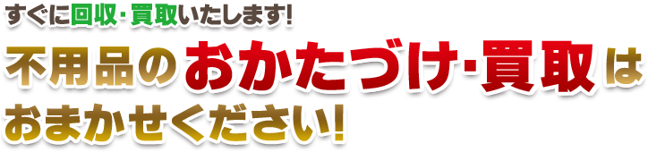不用品のおかたづけ・買取はおまかせください！