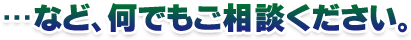 など、なんでもご相談ください
