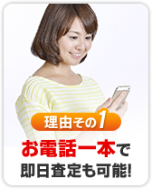 お電話一本で即日査定も可能!
